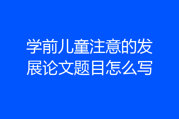 学前儿童注意的发展论文题目怎么写