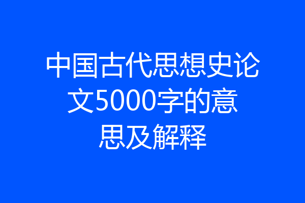 中国古代思想史论文5000字的意思及解释