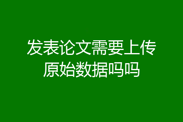 发表论文需要上传原始数据吗吗