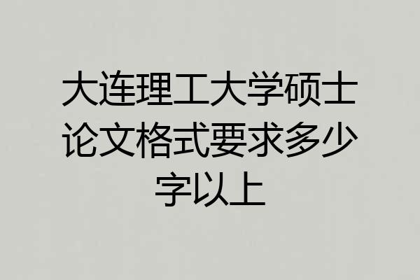 大连理工大学硕士论文格式要求多少字以上