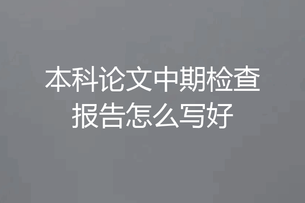 本科论文中期检查报告怎么写好