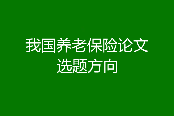 我国养老保险论文选题方向