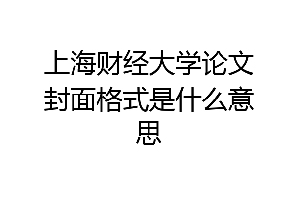 上海财经大学论文封面格式是什么意思