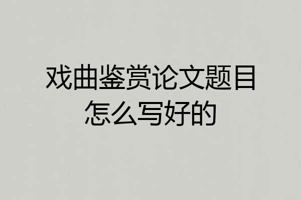 戏曲鉴赏论文题目怎么写好的