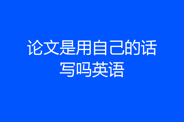 论文是用自己的话写吗英语