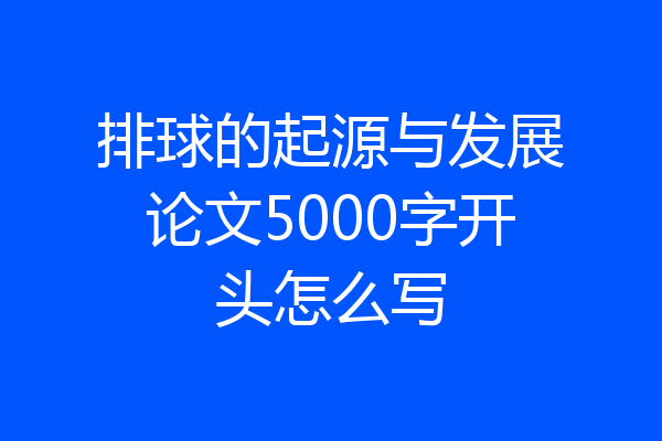 排球的起源与发展论文5000字开头怎么写