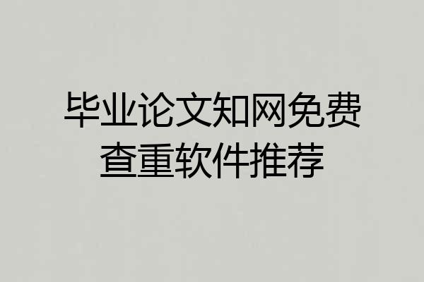 毕业论文知网免费查重软件推荐