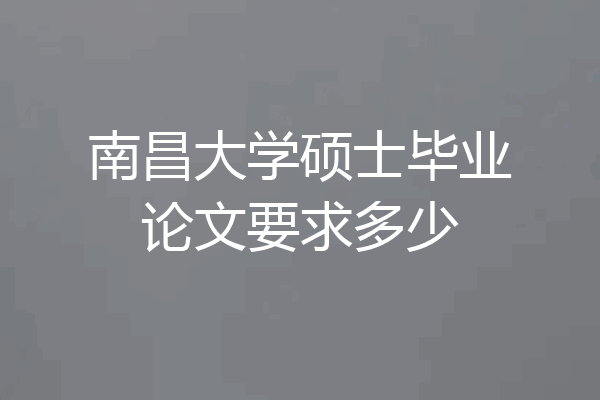 南昌大学硕士毕业论文要求多少