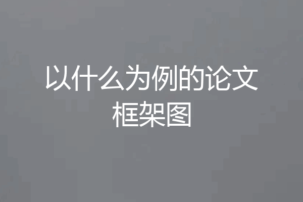 以什么为例的论文框架图