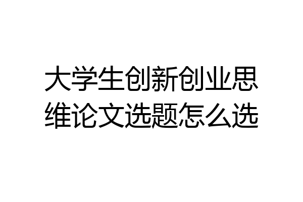 大学生创新创业思维论文选题怎么选