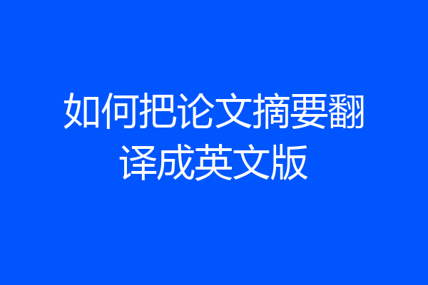 如何把论文摘要翻译成英文版