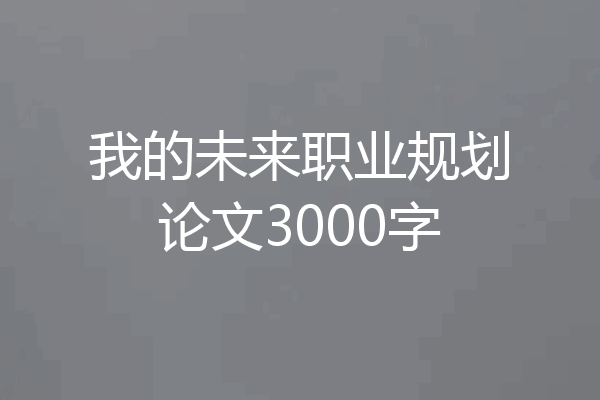 我的未来职业规划论文3000字