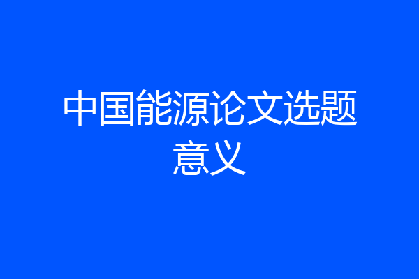中国能源论文选题意义