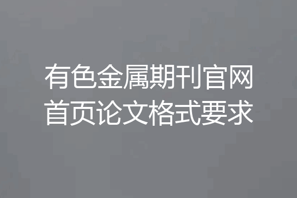 有色金属期刊官网首页论文格式要求
