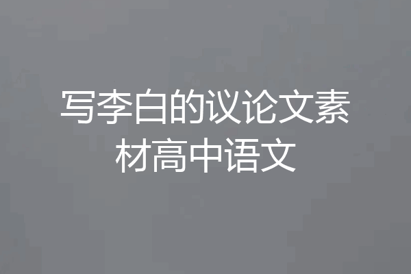 写李白的议论文素材高中语文