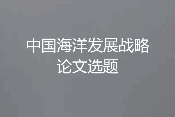中国海洋发展战略论文选题