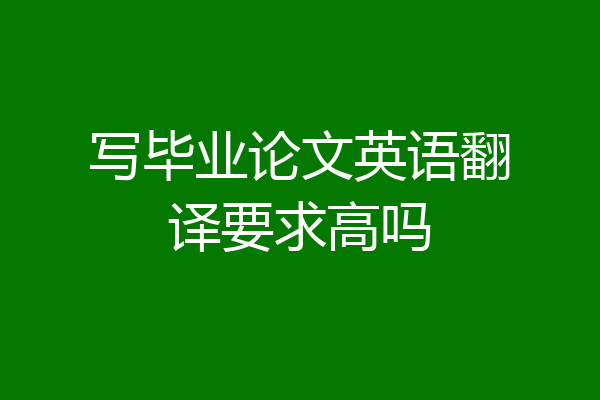 写毕业论文英语翻译要求高吗