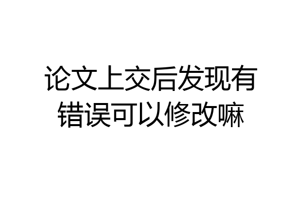 论文上交后发现有错误可以修改嘛