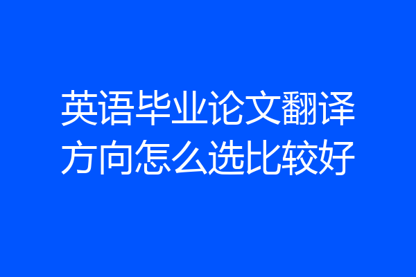 英语毕业论文翻译方向怎么选比较好