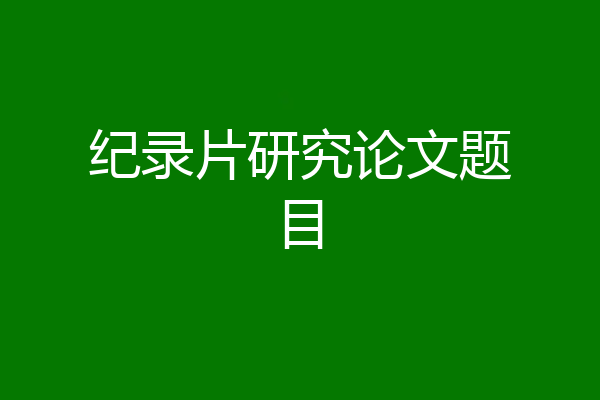 纪录片研究论文题目