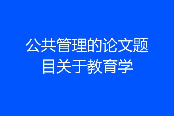 公共管理的论文题目关于教育学