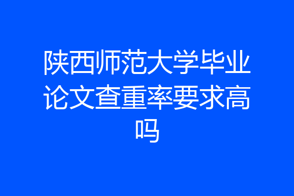 陕西师范大学毕业论文查重率要求高吗