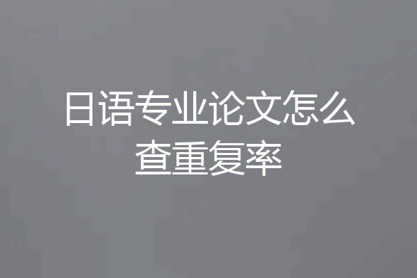 日语专业论文怎么查重复率