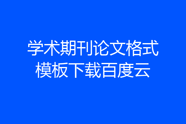 学术期刊论文格式模板下载百度云