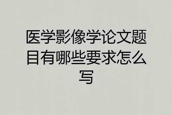 医学影像学论文题目有哪些要求怎么写