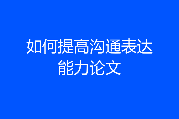 如何提高沟通表达能力论文