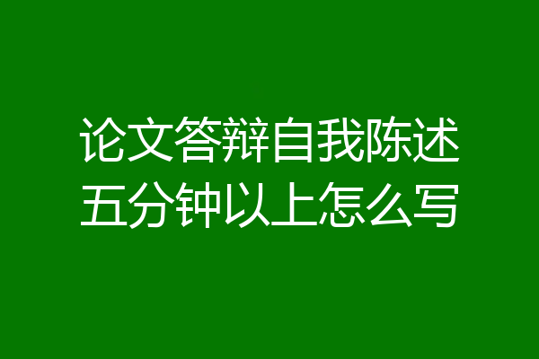论文答辩自我陈述五分钟以上怎么写