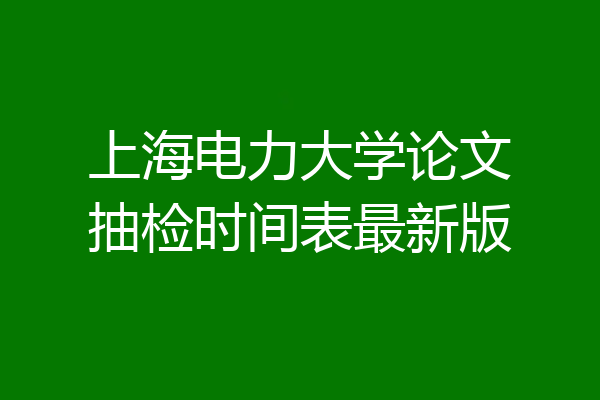 上海电力大学论文抽检时间表最新版