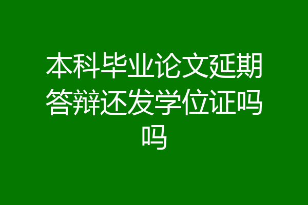 本科毕业论文延期答辩还发学位证吗吗