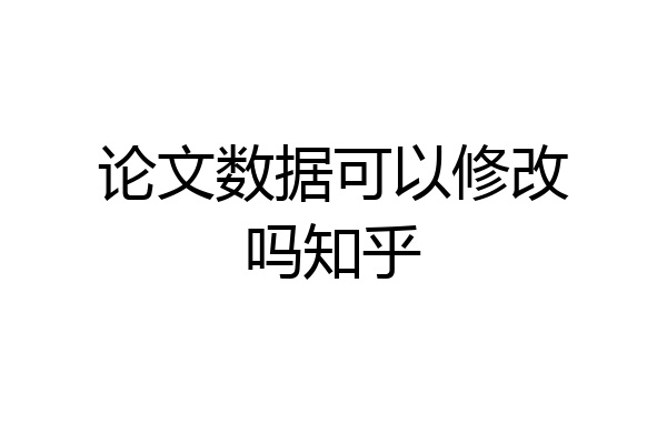 论文数据可以修改吗知乎