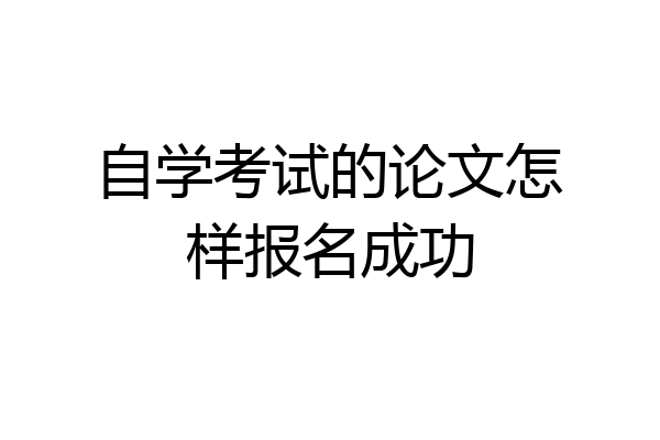 自学考试的论文怎样报名成功