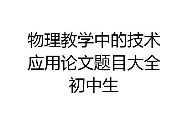 物理教学中的技术应用论文题目大全初中生