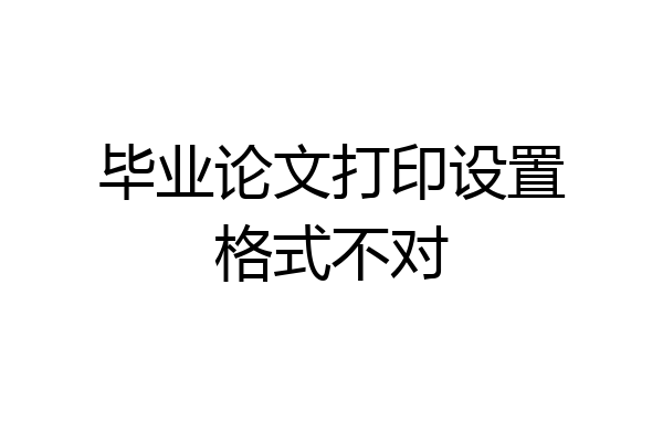 毕业论文打印设置格式不对