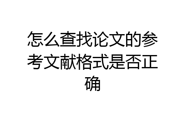 怎么查找论文的参考文献格式是否正确