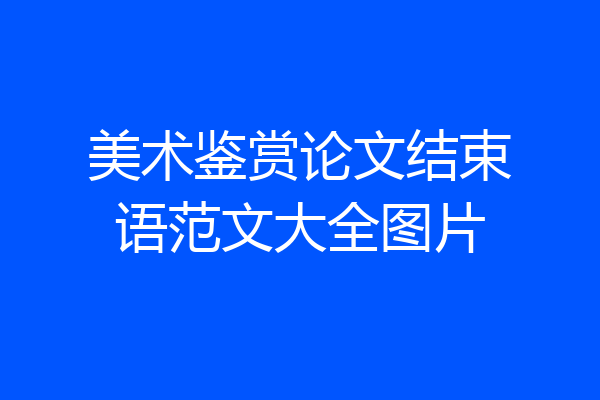 美术鉴赏论文结束语范文大全图片