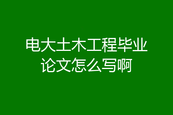 电大土木工程毕业论文怎么写啊