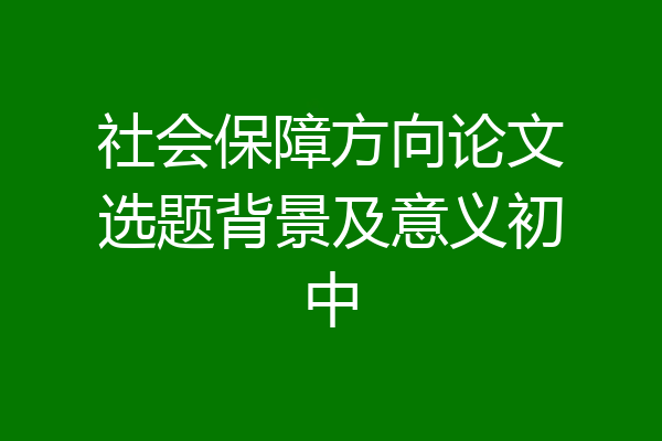 社会保障方向论文选题背景及意义初中
