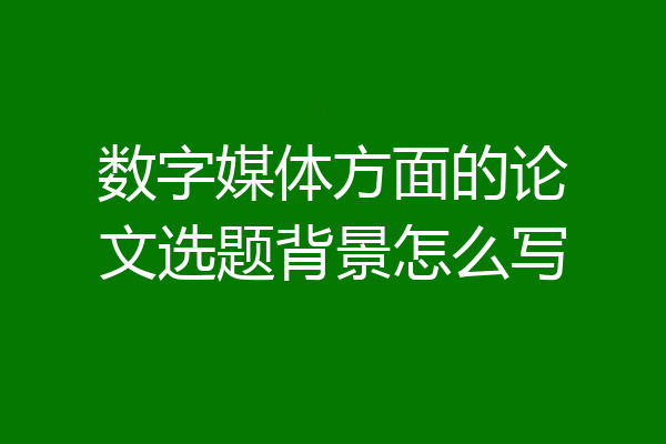 数字媒体方面的论文选题背景怎么写
