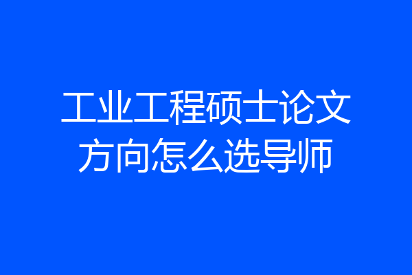 工业工程硕士论文方向怎么选导师