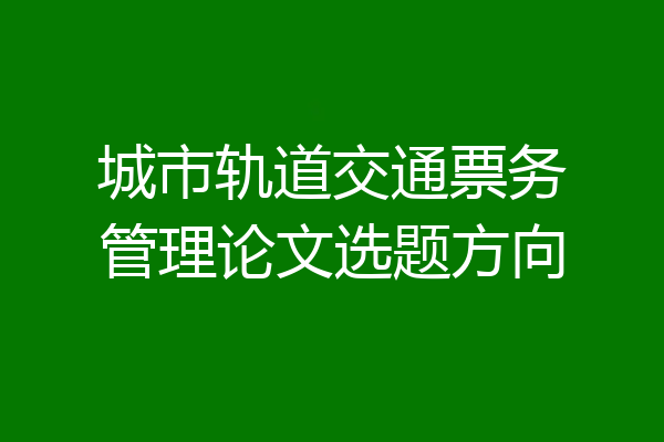 城市轨道交通票务管理论文选题方向