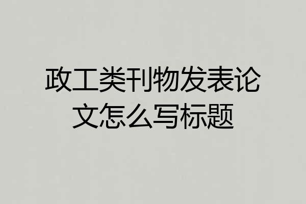 政工类刊物发表论文怎么写标题