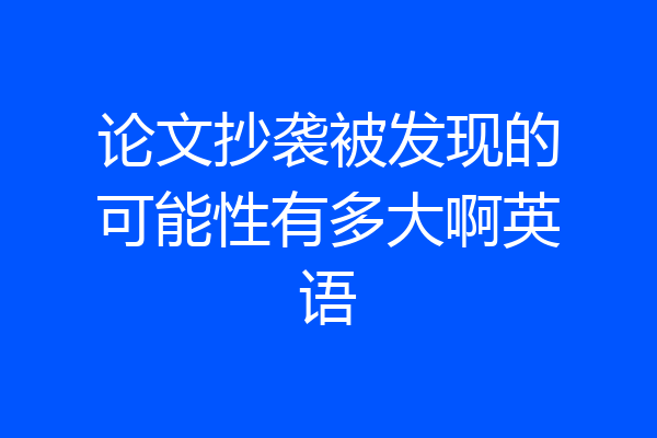 论文抄袭被发现的可能性有多大啊英语