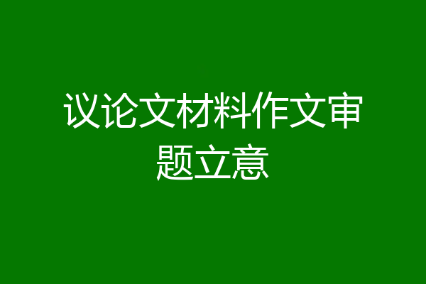 议论文材料作文审题立意