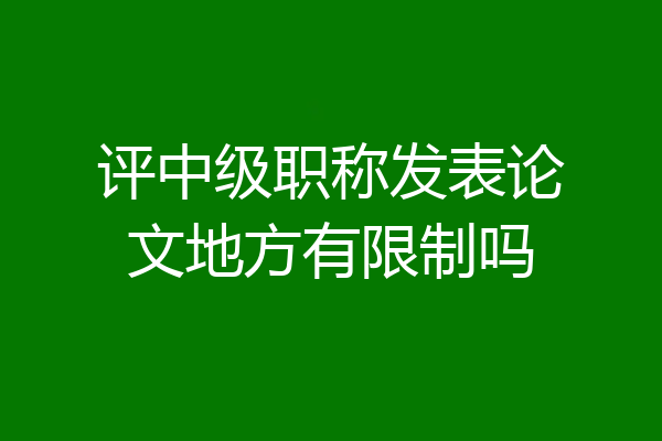 评中级职称发表论文地方有限制吗
