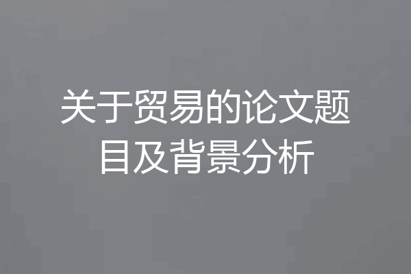 关于贸易的论文题目及背景分析