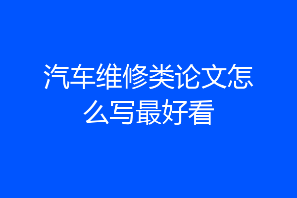 汽车维修类论文怎么写最好看